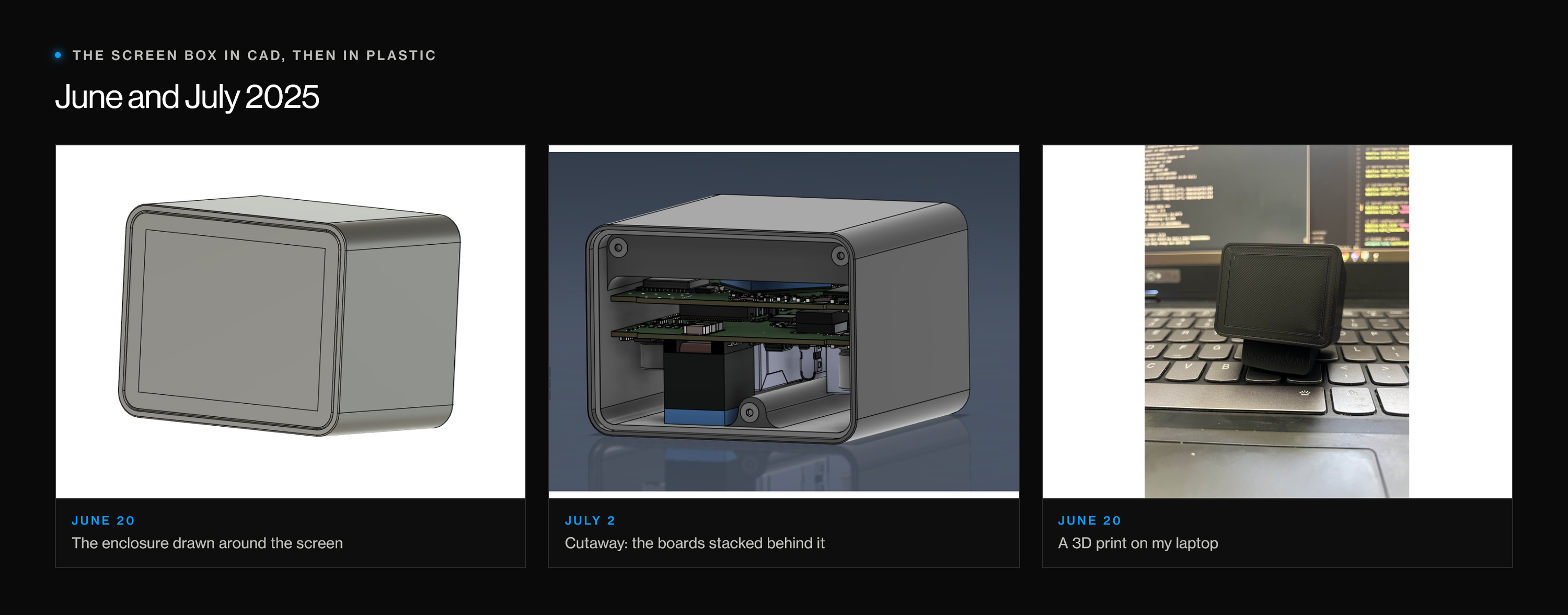 Three images from June and July 2025: a CAD enclosure with a large screen opening, a cutaway showing two stacked boards behind the screen, and a 3D-printed prototype sitting on a laptop